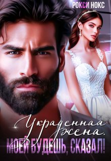Украденная жена. Моей будешь, сказал! / Рокси Нокс