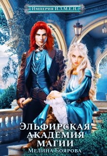 Империя И.З.М.Е.Н. Эльфирская академия магии / Боярова Мелина