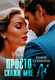 Просто скажи мне «Да» / Юлия Бузакина