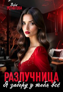 Разлучница. Я заберу у тебя все / Вера Устюгова