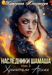 Наследники Шамаша. Том 3. Хранители Архея / Катерина Алессандра