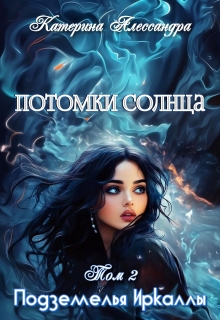 Потомки Солнца. Том 2. Подземелье Иркаллы / Катерина Алессандра