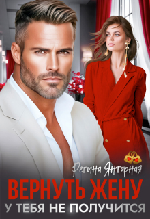 Вернуть жену. У тебя не получится / Регина Янтарная