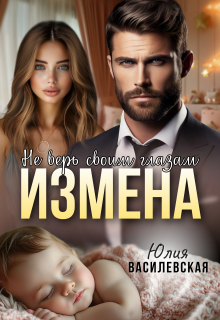 Измена. Не верь своим глазам / Юлия Василевская (Юлия Ильская)