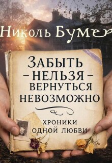 Забыть нельзя-вернуться невозможно или хроники одной любви / Николь Бумер