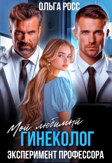 Мой любимый гинеколог. Эксперимент профессора / Ольга Росс