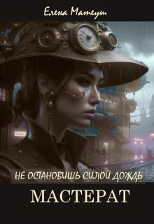 Не остановишь силой дождь. Мастерат / Елена Матеуш
