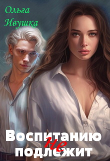 Воспитанию (не) подлежит / Ольга Ивушка