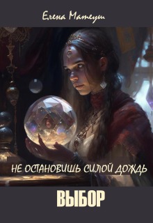 Не остановишь силой дождь. Выбор / Елена Матеуш