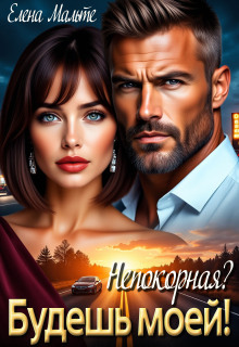 Непокорная? Будешь моей / Елена Мальте