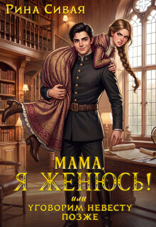 Мама, я женюсь! Или уговорим невесту позже / Рина Сивая