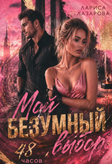 Мой безумный выбор. 48 часов. / Лариса Лазарова