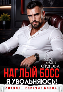 Наглый босс. Я увольняюсь! / Ира Орлова