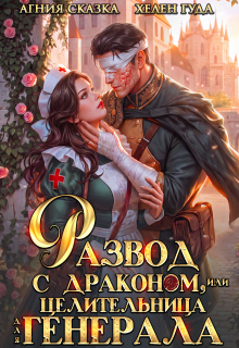 Развод с драконом, или Целительница для генерала / Агния Сказка