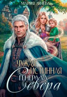 Чужая истинная генерала Севера / Мария Лунёва