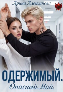 Одержимый. Опасный. Мой / Арина Алексанова