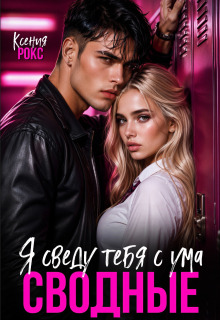 Сводные. Я сведу тебя с ума / Ксения Рокс