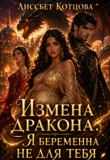 Измена дракона. Я беременна не для тебя / Лиссбет Котцова