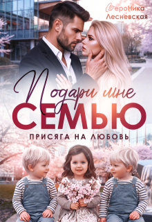 Подари мне семью! Присяга на любовь / Вероника Лесневская