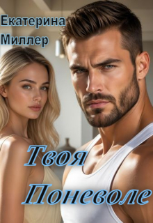 Твоя поневоле / Екатерина Миллер