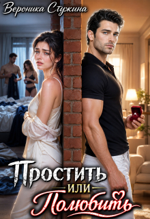 Простить или полюбить / Вероника Стужина