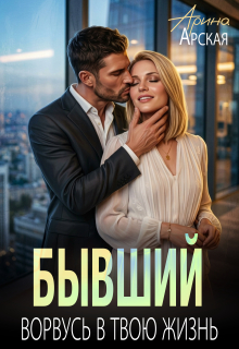 Бывший. Ворвусь в твою жизнь / Арина Арская