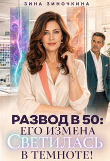 Развод в 50: Его Измена светилась в Темноте / Зина Зиночкина