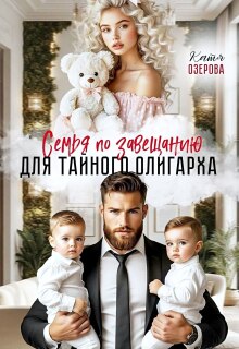 Семья по завещанию для тайного олигарха / Катя Озерова