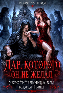 Дар, которого он не желал. Укротительница для князя тьмы. / Мари Лунная