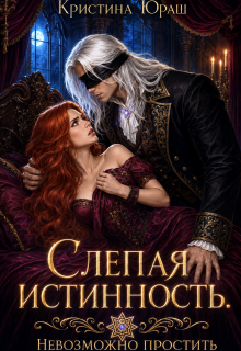 Слепая истинность. Невозможно простить / Кристина Юраш