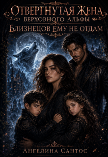 Отвергнутая жена Верховного альфы. Близнецов ему не отдам / Ангелина Сантос