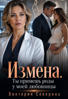 Измена: Ты примешь роды у моей любовницы / Виктория Северина