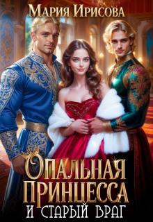 Опальная принцесса и старый враг / Мария Ирисова
