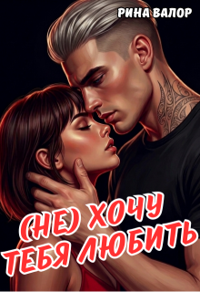 (не) Хочу тебя любить. / Рина Валор