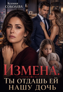 Измена. Ты отдашь ей нашу дочь! / Ксения Соболева