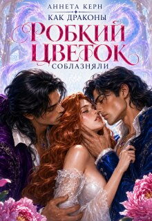 Как драконы робкий цветок соблазняли / Аннета Керн