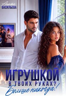 Игрушкой в твоих руках? Больше никогда! / Анюта Васильева