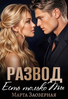 Развод. Есть только Ты / Марта Заозерная