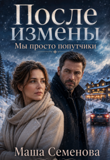 После измены. Мы просто попутчики / Маша Семенова