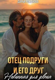 Отец подруги и его друг. Невинная для двоих / Дарья Рoманова