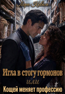Игла в стогу гормонов, или Кощей меняет профессию / Лара Коваль