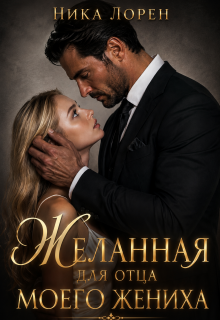 Желанная для отца моего жениха / Ника Лорен
