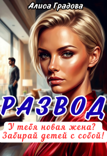 Развод. У тебя новая жена? Забирай детей с собой! / Алиса Градова