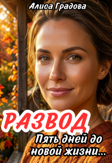 Развод. Пять дней до новой жизни… / Алиса Градова