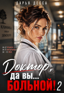 Доктор, да вы больной! 2 / Дарья Десса