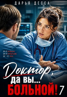 Доктор, да вы больной! 7 / Дарья Десса