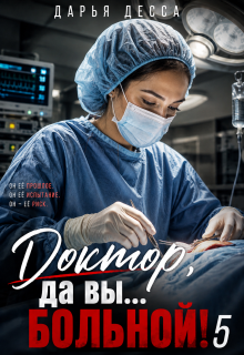 Доктор, да вы больной! 5 / Дарья Десса