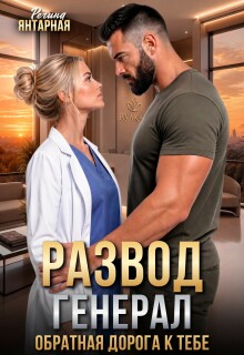 Развод. Генерал. Обратная дорога к тебе / Регина Янтарная