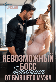 Невозможный босс. Беременна от бывшего мужа / Саяна Горская