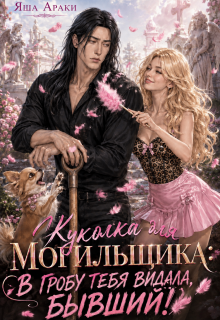 Куколка для Могильщика: В гробу тебя видала, Бывший! / Яша Араки